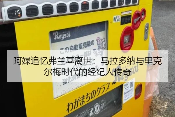 阿媒追忆弗兰基离世：马拉多纳与里克尔梅时代的经纪人传奇